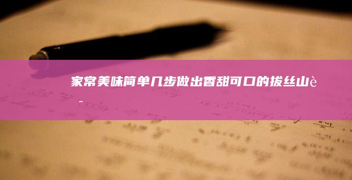 家常美味：简单几步做出香甜可口的拔丝山药